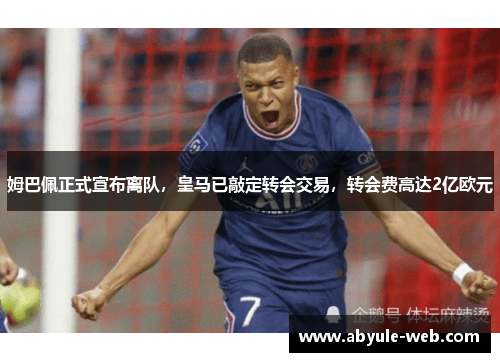 姆巴佩正式宣布离队，皇马已敲定转会交易，转会费高达2亿欧元