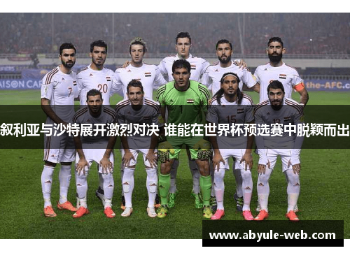 叙利亚与沙特展开激烈对决 谁能在世界杯预选赛中脱颖而出
