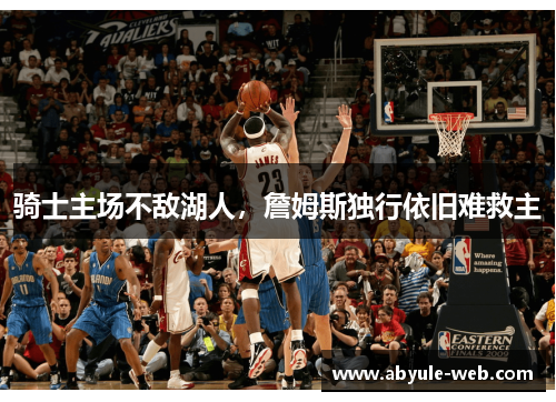 骑士主场不敌湖人，詹姆斯独行依旧难救主