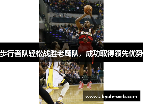 步行者队轻松战胜老鹰队，成功取得领先优势
