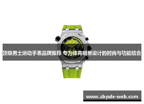 顶级男士运动手表品牌推荐 专为体育明星设计的时尚与功能结合