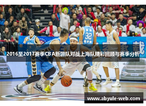 2016至2017赛季CBA新疆队对战上海队精彩回顾与赛季分析