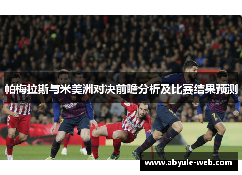 帕梅拉斯与米美洲对决前瞻分析及比赛结果预测