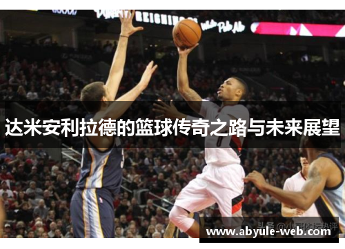 达米安利拉德的篮球传奇之路与未来展望