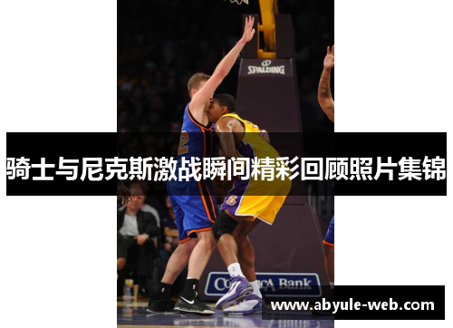 骑士与尼克斯激战瞬间精彩回顾照片集锦