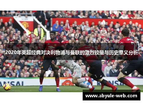 2020年英超经典对决利物浦与曼联的激烈较量与历史意义分析