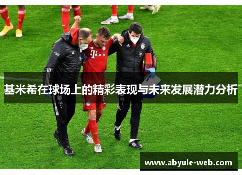 基米希在球场上的精彩表现与未来发展潜力分析