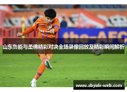 山东鲁能与柔佛精彩对决全场录像回放及精彩瞬间解析