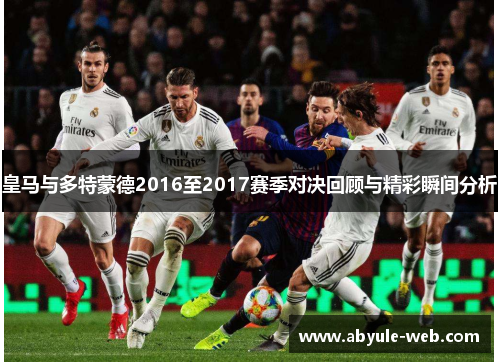 皇马与多特蒙德2016至2017赛季对决回顾与精彩瞬间分析