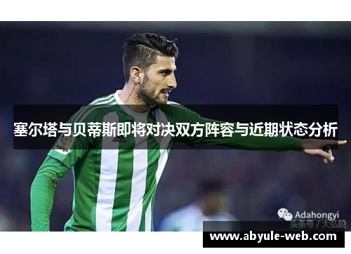 塞尔塔与贝蒂斯即将对决双方阵容与近期状态分析
